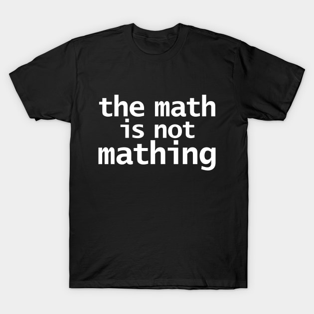 The Math is Not Mathing T-Shirt by ellenhenryart